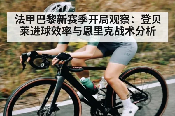 法甲巴黎新赛季开局观察：登贝莱进球效率与恩里克战术分析