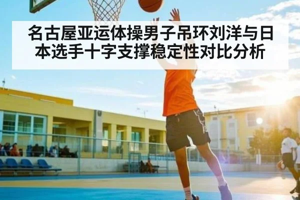名古屋亚运体操男子吊环刘洋与日本选手十字支撑稳定性对比分析