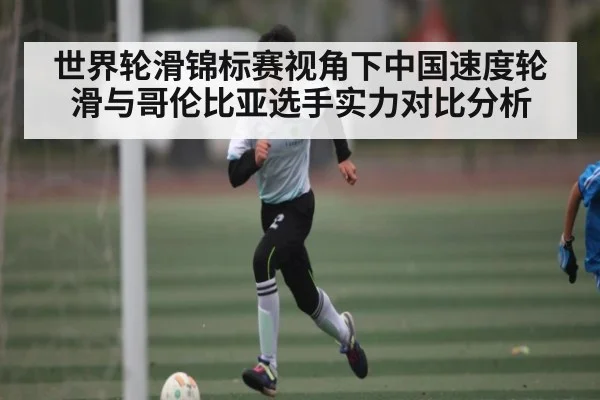 世界轮滑锦标赛视角下中国速度轮滑与哥伦比亚选手实力对比分析