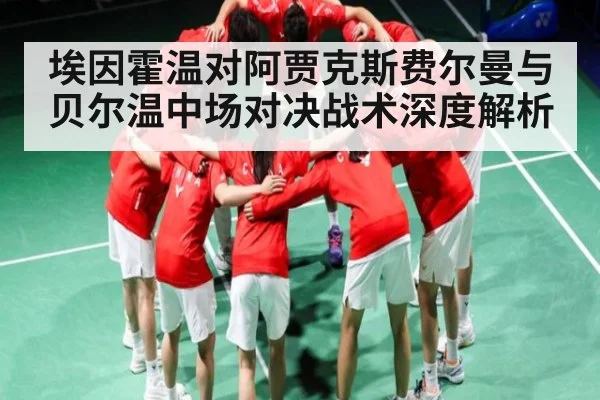 埃因霍温对阿贾克斯费尔曼与贝尔温中场对决战术深度解析