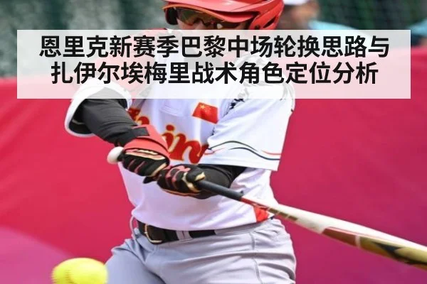 恩里克新赛季巴黎中场轮换思路与扎伊尔埃梅里战术角色定位分析